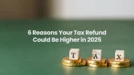 6 Reasons Your Tax Refund Could Be Higher in 2025